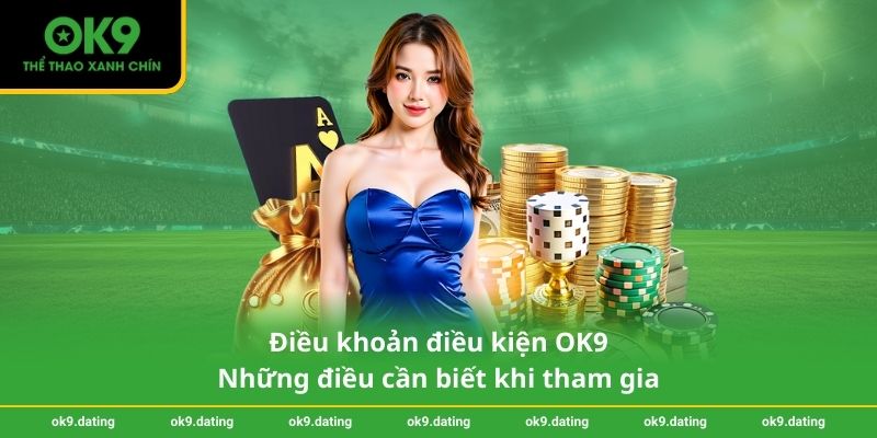 Điều khoản điều kiện OK9 – Những điều cần biết khi tham gia